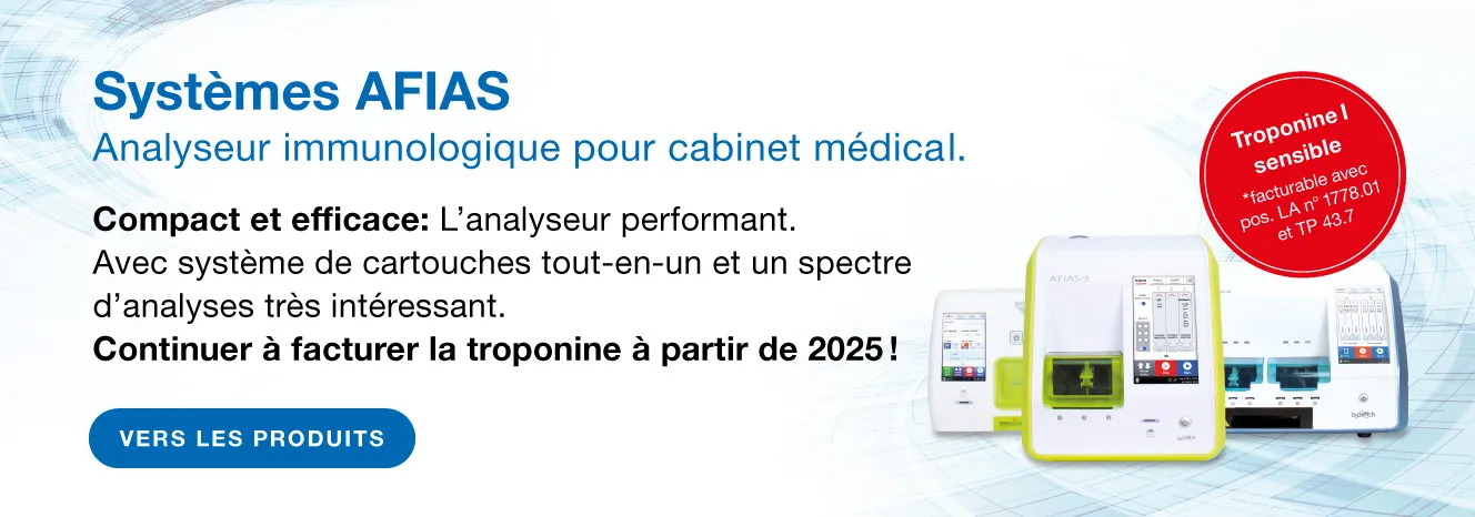 Systèmes AFIAS. Marqueurs cardiaques AFIAS disponibles en pack de 6 ou 24. Durée de vie des réactifs : env. 18 mois. CRP, HbA1c, marqueurs cardiaques & bien plus encore ! Depuis le 01.12.2023, confirmé par une étude peer-reviewed ! Troponine I sensible facturable avec pos. LA n° 1778.01 et TP 43.7.